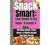 Snack Smart: Easy Swaps to Cut Sugar, Cravings & Bloat: 100 Quick Snacks, Pantry Hacks & 2-Minute Recipes That Keep You Full