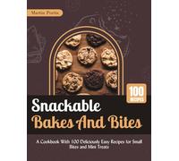 Snackable Bakes and Bites: A Cookbook With 100 Deliciously Easy Recipes for Small Bites and Mini Treats