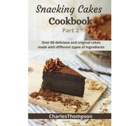 Snacking cakes cookbook: Part 2:Over 60 delicious and original cakes made with different types of ingredients(Traditional cakes,Spoon desserts,Cheesecake,Cakes with chocolate,Cakes with fruit)