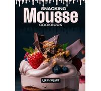 SNACKING MOUSSE COOKBOOK: Mouthwatering, Light, and Perfect for All Ages - Quick and Easy Mousse Recipes for Sweet Snacking, Elegant Desserts, and ... COLLECTION | SNACKING COOKBOOK FOR EVERYONE)