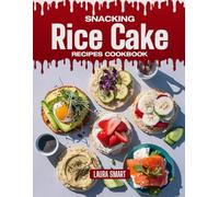 SNACKING RICE CAKE RECIPES COOKBOOK: Light, Crunchy, and Deliciously Topped - Quick and Easy Rice Cake Recipes for Smart Snacking, Sweet & Savory ... COLLECTION | SNACKING COOKBOOK FOR EVERYONE)
