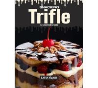 SNACKING TRIFLE COOKBOOK: Mouthwatering, Layered, and Loved by All Ages - Quick and Easy Trifle Recipes for Sweet Snacking, Elegant Desserts, and ... COLLECTION | SNACKING COOKBOOK FOR EVERYONE)