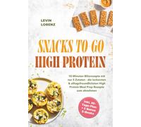 SNACKS TO-GO HIGH-PROTEIN: 10-Minuten Blitzrezepte mit nur 5 Zutaten - die leckersten & alltagsfreundlichsten High Protein Meal Prep Rezepte zum abnehmen - inkl. 30-Tage-Plan + 5 Bonus E-Books