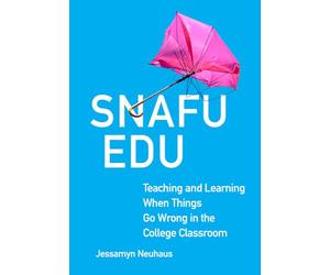 Snafu Edu Volume 6: Teaching and Learning When Things Go Wrong in the College Classroom (Teaching, Engaging, and Thriving in Higher Ed)