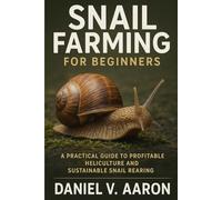 Snail Farming for Beginners: A Practical Guide to Profitable Heliculture and Sustainable Snail Rearing