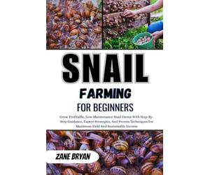 Snail Farming For Beginners: Grow Profitable, Low-Maintenance Snail Farms. Step-By-Step Guidance And Proven Techniques For Maximum Yield And Sustainable Income