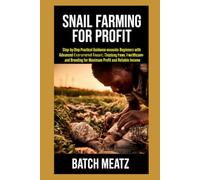 Snail Farming for Profit: Step-by-Step Practical Guidance for Beginners with Advanced Insights for Experienced Keepers: Choosing Housing, Feed, ... for Maximum Profit and reliable income