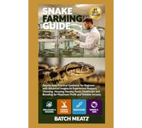 Snake Farming Guide: Step- by - Step Practical Guidance for Beginners with Advanced Insights for Experienced Keepers; choosing Housing, Feeds, ... for Maximum Profit and Reliable Income