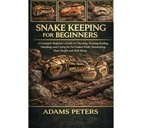 SNAKE KEEPING FOR BEGINNERS: A Complete Beginner’s Guide to Choosing, Housing, Feeding, Handling, and Caring for Pet Snakes While Maintaining Their Health and Well-Being
