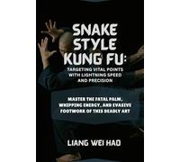 Snake Style Kung Fu: Targeting Vital Points with Lightning Speed and Precision: Master the Fatal Palm, Whipping Energy, and Evasive Footwork of This Deadly Art