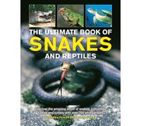 Snakes and Reptiles, Ultimate Book of : Discover the amazing world of snakes, crocodiles, lizards and turtles, with over 700 photographs