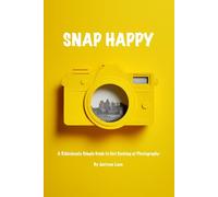 SNAP HAPPY: A Ridiculously Simple Guide to Not Sucking at Photography