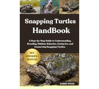 SNAPPING TURTLES HANDBOOK: A Step-by-Step Guide to Understanding, Breeding, Habitat, Behavior, Caring for, and Conserving Snapping Turtles.