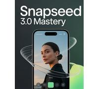 Snapseed 3.0 Mastery: The Ultimate AI Powered Mobile Photo Editing Guide: From Beginner Basics to Pro Techniques - Hidden Features, Expert Workflows & Real World Secrets for Stunning Photos