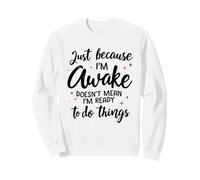 Snarky Just Because I'm Awake Doesnt Mean Ready To Do Things Sweatshirt