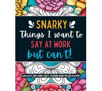 Snarky Things I want to Say at Work But Can't: Sarcastic and Funny Adult Coloring Book for Relaxation, gag gift for friend, co-worker, or family (Stay Positive and Calm)