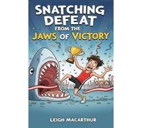 Snatching Defeat From The Jaws Of Victory: A Handbook of Heroic Missteps, Epic Blunders, and Perfectly Timed Failures