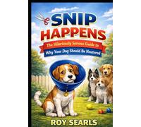 Snip Happens The Hilariously Serious Guide to Why Your Dog Should Be Neutered: The Hilariously Serious Guide to Why Your Dog Should Be Neutered