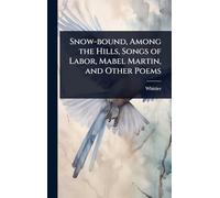 Snow-bound, Among the Hills, Songs of Labor, Mabel Martin, and Other Poems