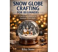 SNOW GLOBE CRAFTING FOR BEGINNERS: A Step-by-Step Handbook for Handmade Winter Scenes