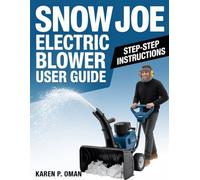 SNOW JOE ELECTRIC BLOWER: USER GUIDE: Master Setup, Operation, and Maintenance with Expert Tips and Troubleshooting