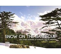 Snow on the Barbecue And other wonders of Everyday life in Lebanon