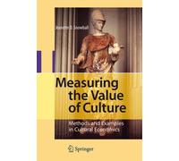 Measuring the Value of Culture: Methods and Examples in Cultural Economics by Je