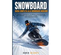 SNOWBOARD GUIDA COMPLETA ALLO SNOWBOARD MODERNO: Tecnica, Controllo, Sicurezza e Progressione per Imparare, Migliorare e Vivere la Montagna con Consapevolezza