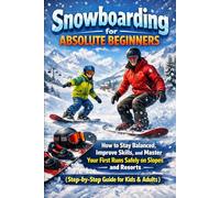 Snowboarding for Absolute Beginners: How to Stay Balanced, Improve Skills, and Master Your First Runs Safely on Slopes and Resorts (Step-by-Step Guide for Kids & Adults)
