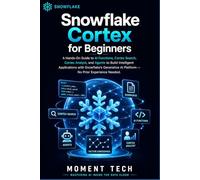 Snowflake Cortex for Beginners: The Practical Guide to AI Functions, Cortex Search, Analyst, and Agents