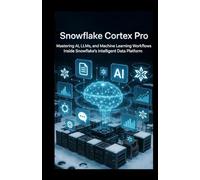 Snowflake Cortex Pro: Mastering AI, LLMs, and Machine Learning Workflows Inside Snowflake’s Intelligent Data Platform