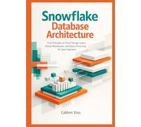 Snowflake Database Architecture: Core Principles of Cloud Storage Layers, Virtual Warehouses, and Query Processing for Data Engineers (Snowflake ... Data Professionals in Cloud Analytics)
