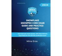 Snowflake SnowPro Core Certification Exam Guide and Practice Questions: Fast-track your exam success with these Ultimate Exam Notes for the COF-C02 Certification exam