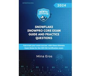 Snowflake SnowPro Core Certification Exam Guide and Practice Questions: Fast-track your exam success with these Ultimate Exam Notes for the COF-C02 Certification exam