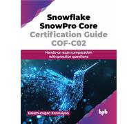 Snowflake SnowPro Core Certification Guide COF-C02 : Hands-on exam preparation with practice questions