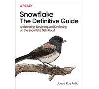 Snowflake – The Definitive Guide: Architecting, Designing, and Deploying on the Snowflake Data Cloud