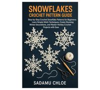 Snowflakes Crochet Pattern Guide: Step-by-Step Crochet Snowflake Patterns for Beginners: Learn Simple Stitch Techniques, Create Stunning Winter ... and Master Holiday Crochet Projects with Ease