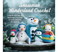 Snowman Wonderland Crochet: A Step-by-Step Guide to Crocheting a Collection of Festive Snowmen for Christmas