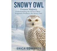SNOWY OWL: Frozen Majesty: Understanding the Arctic’s Most Enigmatic Predator, the Snowy Owl.