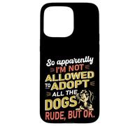 So Apparently I'm Not Allowed To Adopt All The Dogs Case for iPhone 15 Pro Max