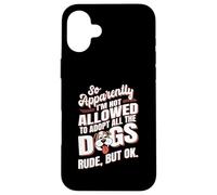 So Apparently I'm Not Allowed To Adopt All The Dogs Case for iPhone 16 Plus
