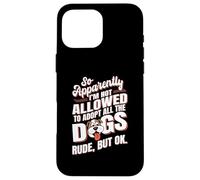 So Apparently I'm Not Allowed To Adopt All The Dogs Case for iPhone 16 Pro Max