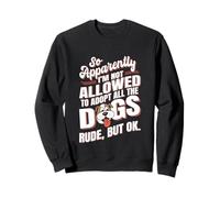 So Apparently I'm Not Allowed To Adopt All The Dogs Sweatshirt
