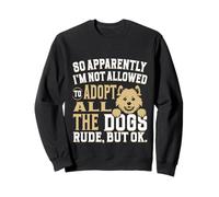 So Apparently I'm Not Allowed To Adopt All The Dogs Sweatshirt