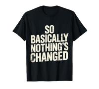 So Basically Nothing's Changed Sarcastic Quotes - T-Shirt