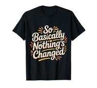 So Basically Nothing's Changed Sarcastic Quotes - T-Shirt