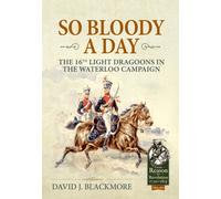 So Bloody a Day : The 16th Light Dragoons in the Waterloo Campaign