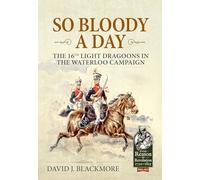 So Bloody a Day: The 16th Light Dragoons in the Waterloo Campaign (From Reason to Revolution 1721-1815)