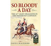 So Bloody a Day: The 16th Light Dragoons in the Waterloo Campaign (Reason to Revolution)