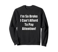 So Broke I Can't Afford To Pay Attention, Gag Joke Funny Sweatshirt